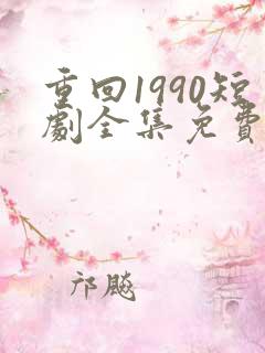 重回1990短剧全集免费播放