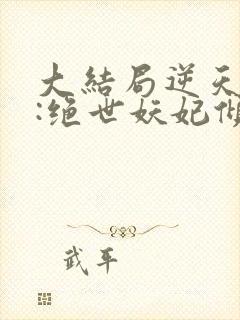 大结局逆天萌兽:绝世妖妃倾天下章节