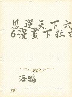 凤逆天下六漫画6漫画下拉式
