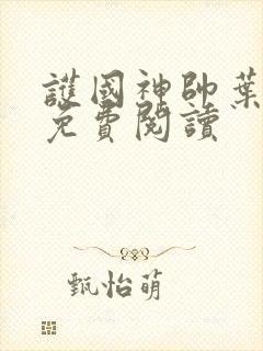 护国神帅叶无道免费阅读