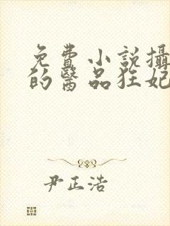 免费小说摄政王的医品狂妃