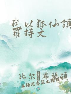 我以狐仙镇百鬼罗持文