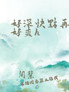 好深快点再快点好爽h