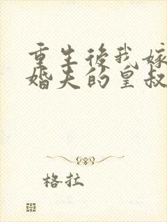 重生后我嫁了未婚夫的皇叔全文免费