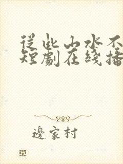 从此山水不相逢短剧在线播放