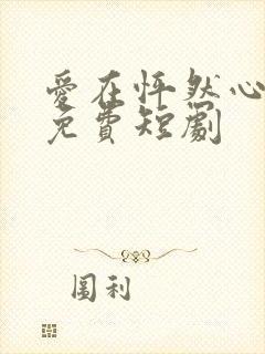 爱在怦然心动时免费短剧