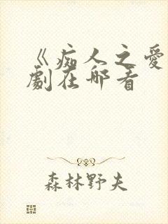 《痴人之爱》短剧在哪看