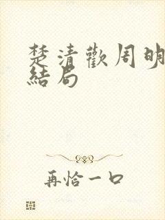 楚清欢周明霁大结局