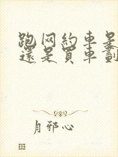 跑网约车是租车还是买车划算