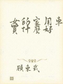 女的家用车实用买什么好