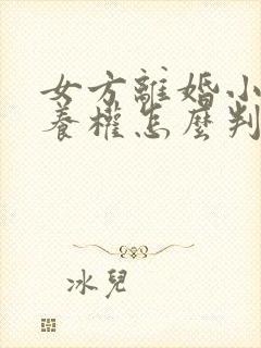 女方离婚小孩抚养权怎么判