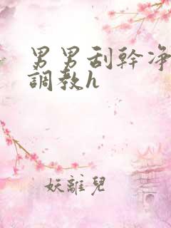 男男刮干净耻毛调教h