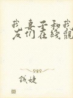 我妻子和我的朋友们在线观看