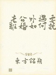 老公外遇要跟我离婚如何挽留