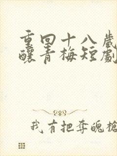 重回十八岁竹马酿青梅短剧免费观看