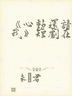 《心动还请告诉我》短剧在线观看