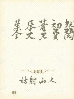 叶辰萧初然小说全文免费阅读软件