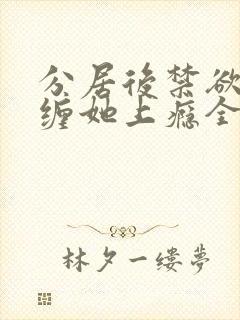 分居后禁欲总裁缠她上瘾全集