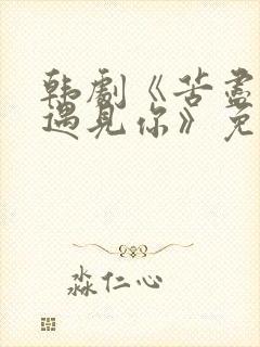 韩剧《苦尽甘来遇见你》免费观看