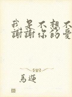 我是不想不应该谢谢你的爱是什么歌