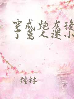 穿成炮灰后我成了万人迷小说免费阅读