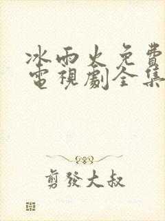 冰雨火免费观看电视剧全集在线播放