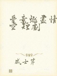 爱意燃尽情深成空 短剧