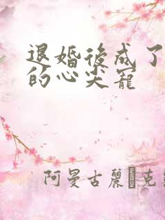 退婚后成了大佬的心尖宠