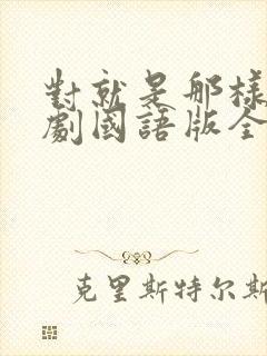 对就是那样电视剧国语版全集免费观看