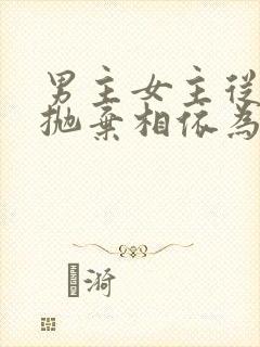 男主女主从小被抛弃相依为命