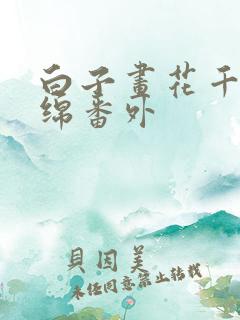 白子画花千骨缠绵番外