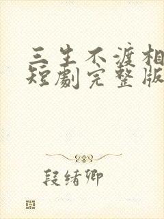 三生不渡相思苦短剧完整版免费看