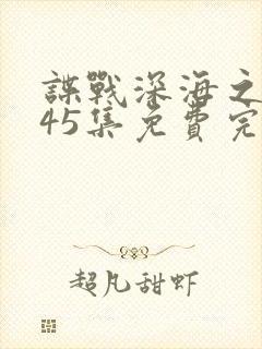 谍战深海之惊蛰45集免费完整版