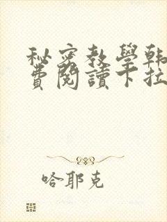 秘密教学韩漫免费阅读下拉式