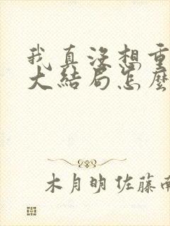 我真没想重生啊大结局怎么样