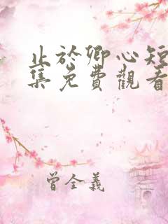 止于卿心短剧全集免费观看第35集