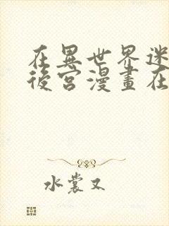 在异世界迷宫开后宫漫画在线阅读