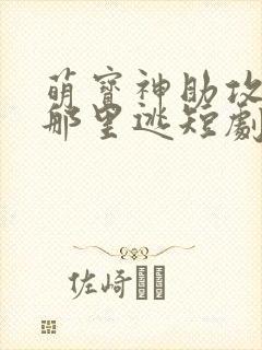 萌宝神助攻爹爹那里逃短剧