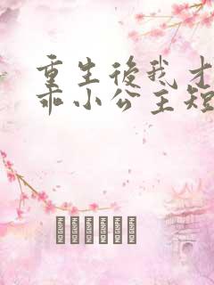 重生后我才是乖乖小公主短剧免费观看