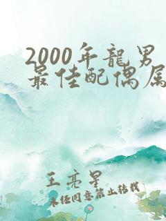 2000年龙男最佳配偶属相是