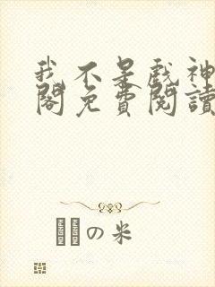 我不是戏神笔趣阁免费阅读无弹窗