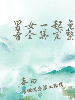 男女一起免费观看全集完整版电视剧