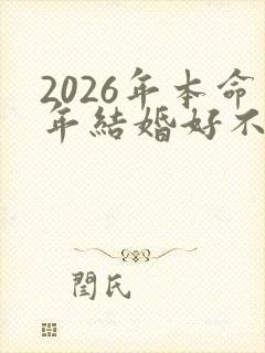 2026年本命年结婚好不好