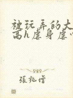 被玩弄的大小姐高h虐身虐心