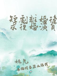 短剧离婚后前夫求复婚演员表