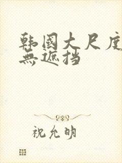 韩国大尺度床戏无遮挡