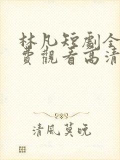 林凡短剧全集免费观看高清