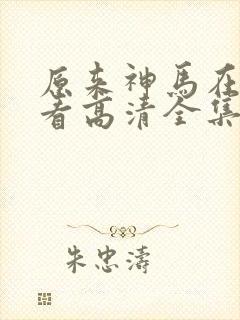 原来神马在线观看高清全集完整版免