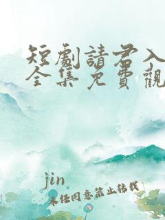 短剧请君入我怀全集免费观看