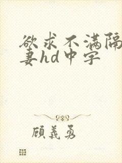 欲求不满隔壁人妻hd中字